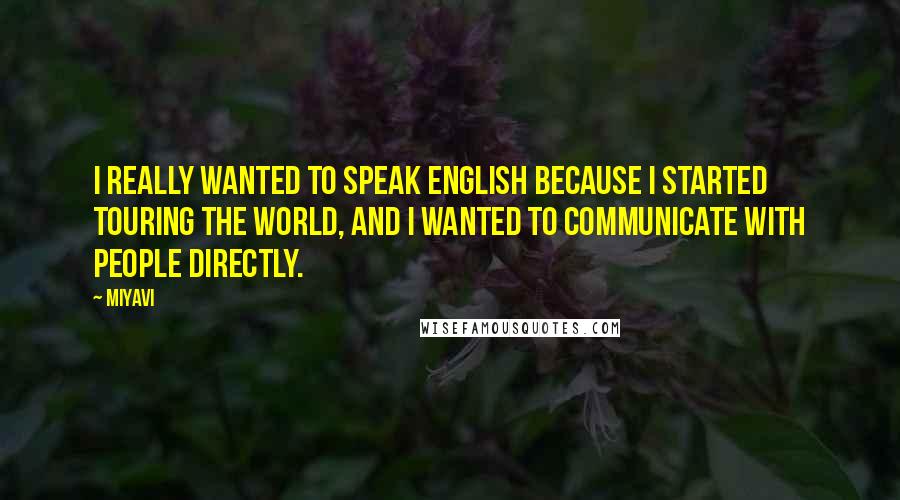 Miyavi Quotes: I really wanted to speak English because I started touring the world, and I wanted to communicate with people directly.