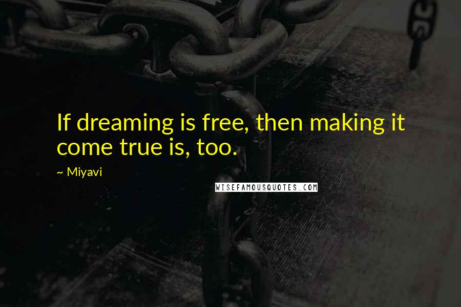 Miyavi Quotes: If dreaming is free, then making it come true is, too.