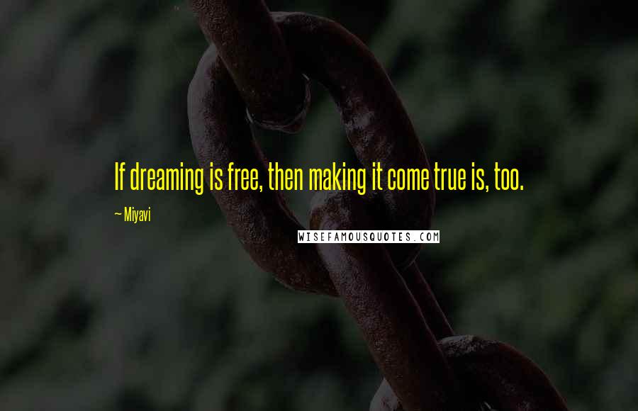Miyavi Quotes: If dreaming is free, then making it come true is, too.