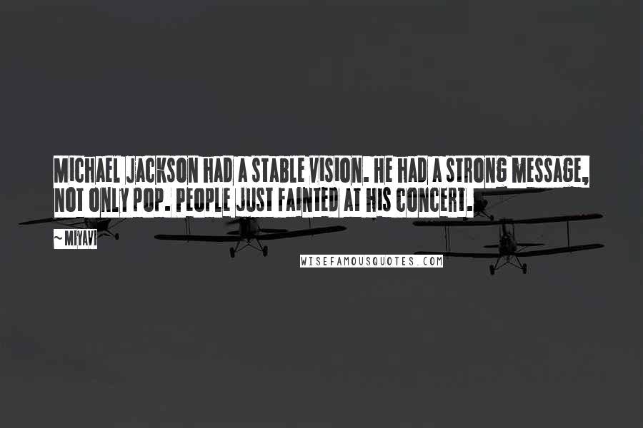 Miyavi Quotes: Michael Jackson had a stable vision. He had a strong message, not only pop. People just fainted at his concert.