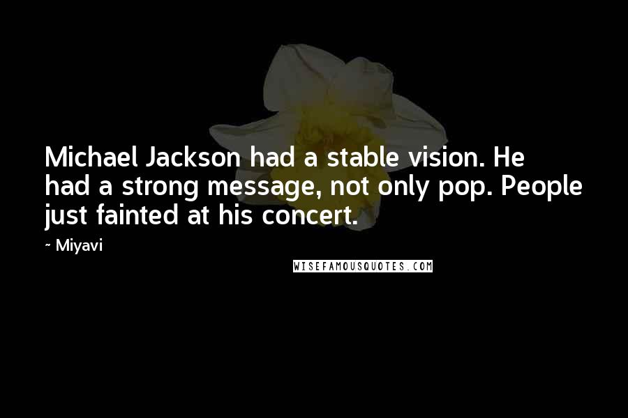 Miyavi Quotes: Michael Jackson had a stable vision. He had a strong message, not only pop. People just fainted at his concert.