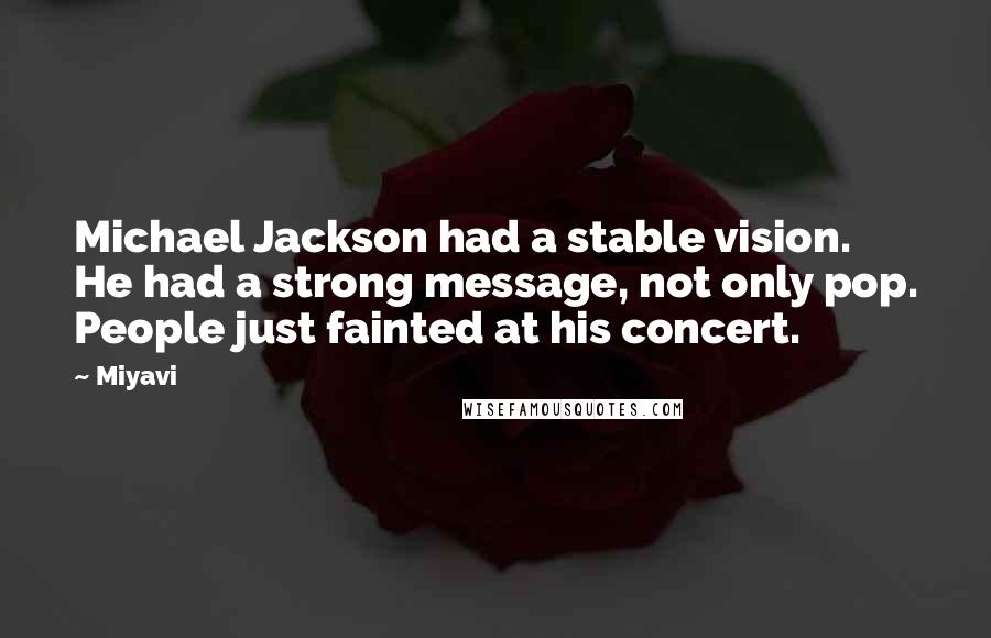 Miyavi Quotes: Michael Jackson had a stable vision. He had a strong message, not only pop. People just fainted at his concert.