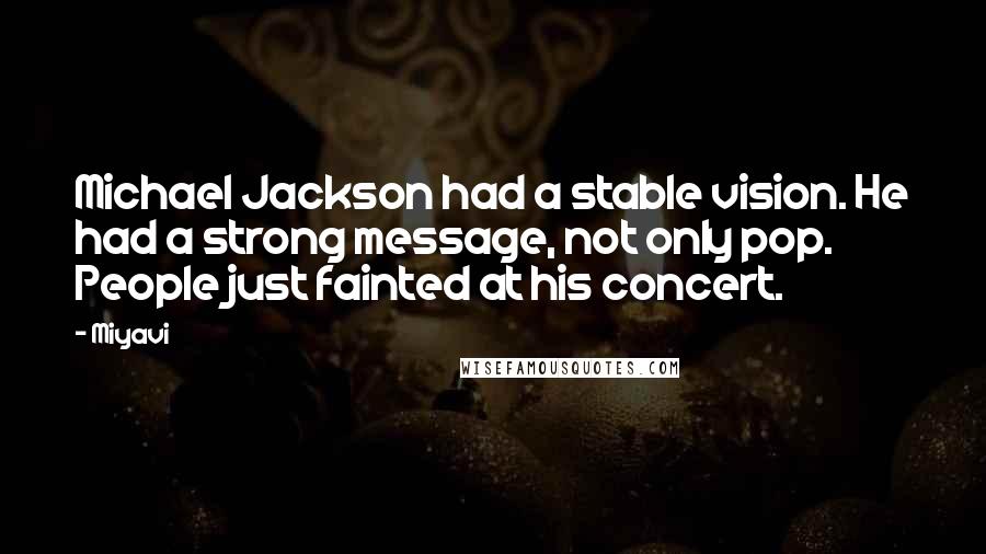 Miyavi Quotes: Michael Jackson had a stable vision. He had a strong message, not only pop. People just fainted at his concert.