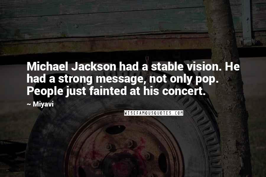 Miyavi Quotes: Michael Jackson had a stable vision. He had a strong message, not only pop. People just fainted at his concert.