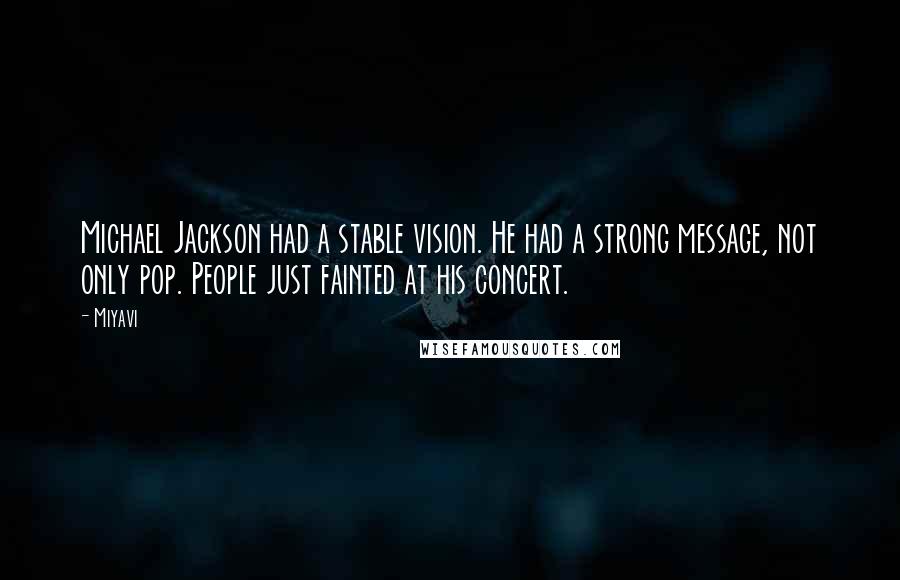 Miyavi Quotes: Michael Jackson had a stable vision. He had a strong message, not only pop. People just fainted at his concert.
