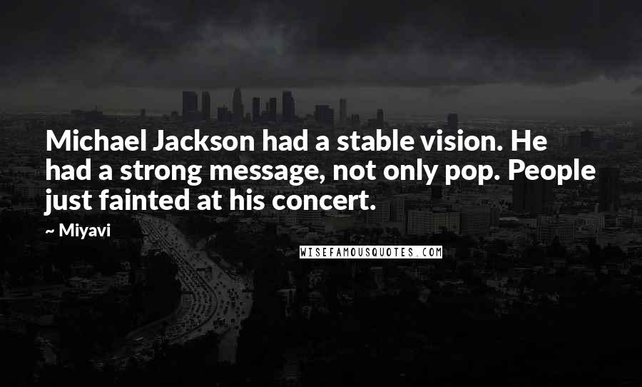 Miyavi Quotes: Michael Jackson had a stable vision. He had a strong message, not only pop. People just fainted at his concert.