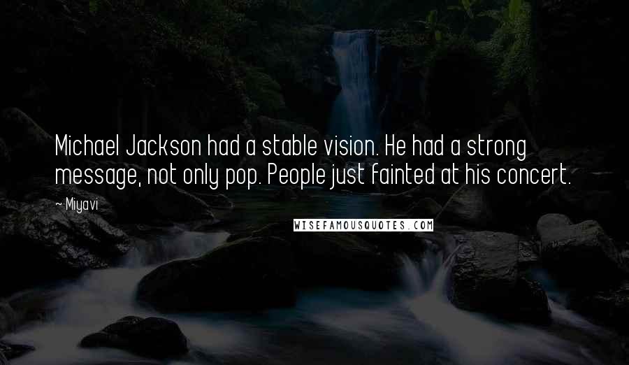 Miyavi Quotes: Michael Jackson had a stable vision. He had a strong message, not only pop. People just fainted at his concert.