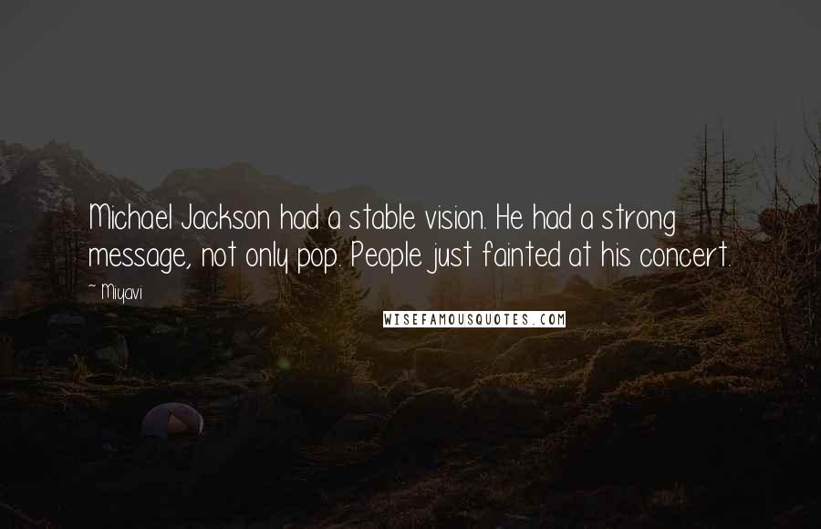 Miyavi Quotes: Michael Jackson had a stable vision. He had a strong message, not only pop. People just fainted at his concert.
