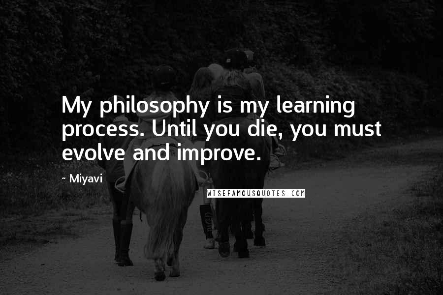 Miyavi Quotes: My philosophy is my learning process. Until you die, you must evolve and improve.