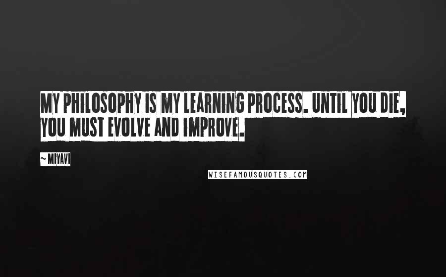 Miyavi Quotes: My philosophy is my learning process. Until you die, you must evolve and improve.