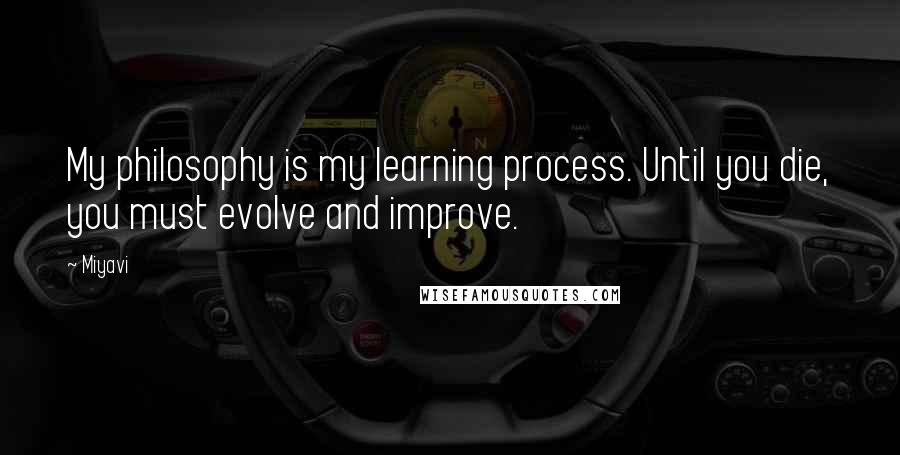 Miyavi Quotes: My philosophy is my learning process. Until you die, you must evolve and improve.