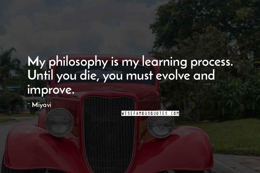 Miyavi Quotes: My philosophy is my learning process. Until you die, you must evolve and improve.