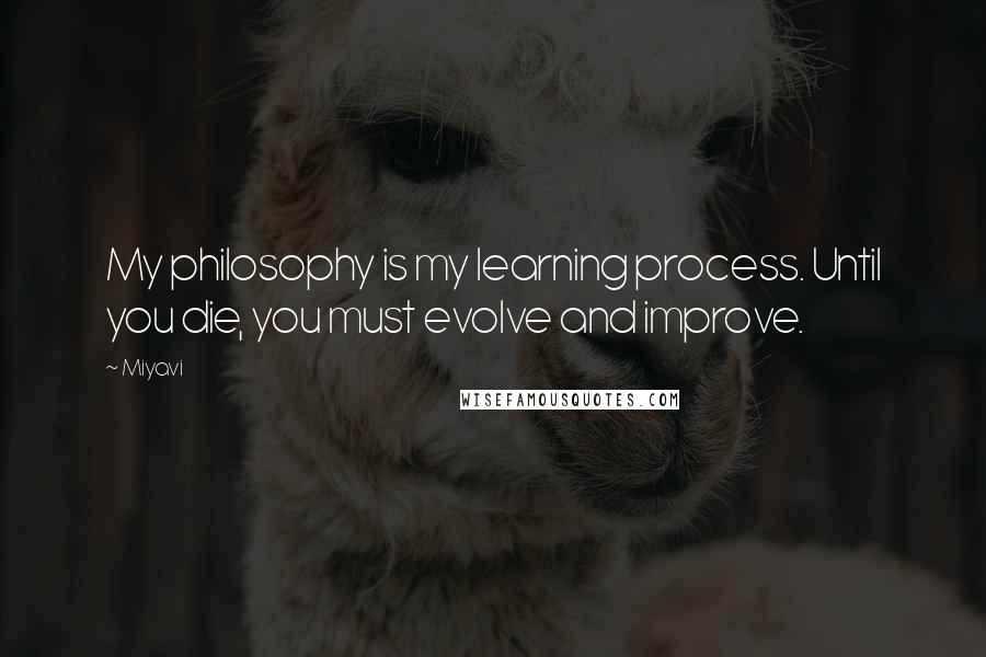 Miyavi Quotes: My philosophy is my learning process. Until you die, you must evolve and improve.