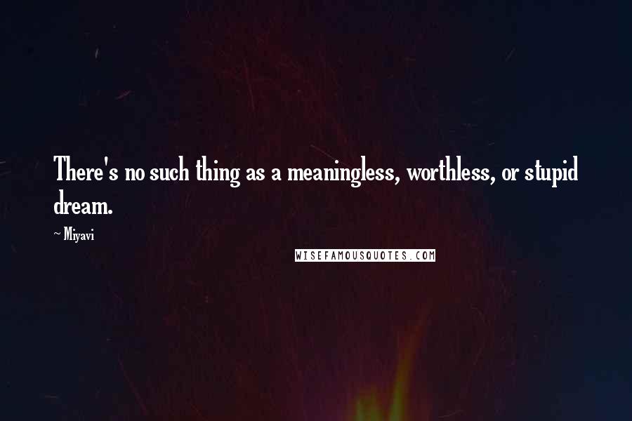 Miyavi Quotes: There's no such thing as a meaningless, worthless, or stupid dream.