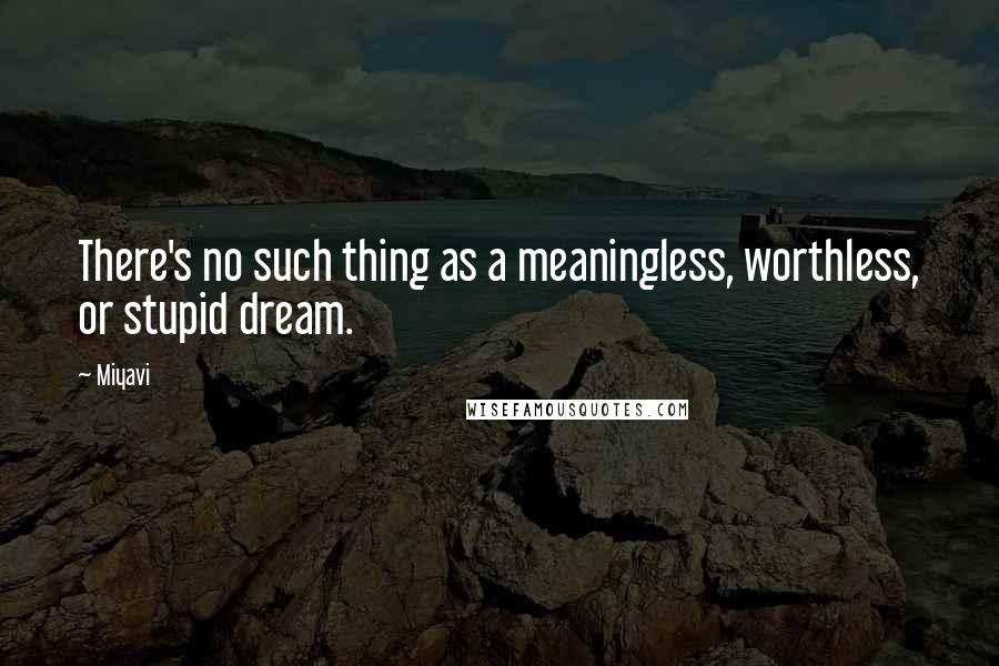 Miyavi Quotes: There's no such thing as a meaningless, worthless, or stupid dream.