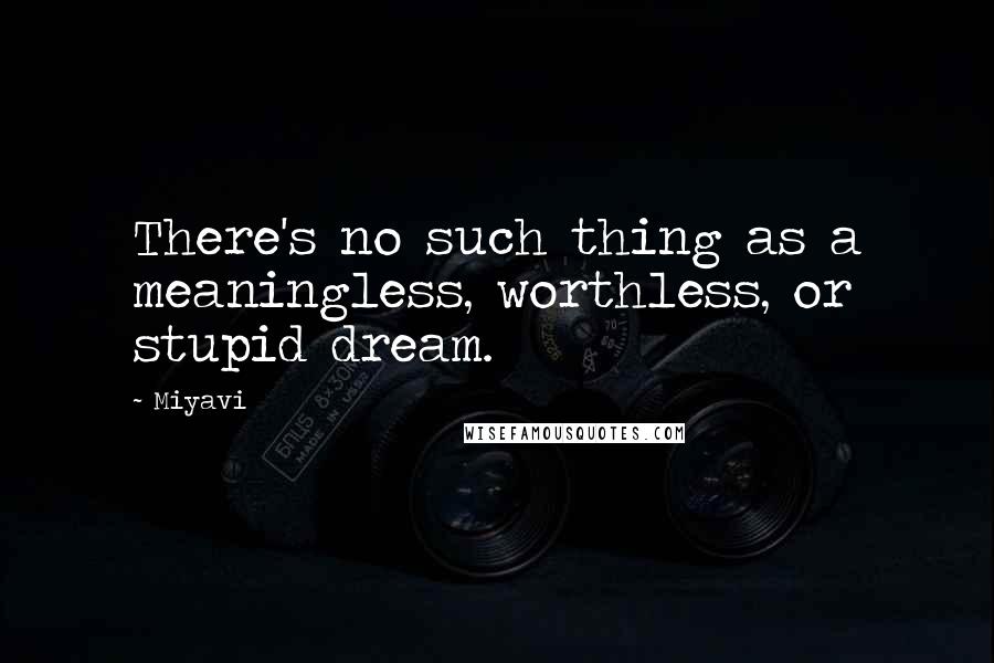 Miyavi Quotes: There's no such thing as a meaningless, worthless, or stupid dream.