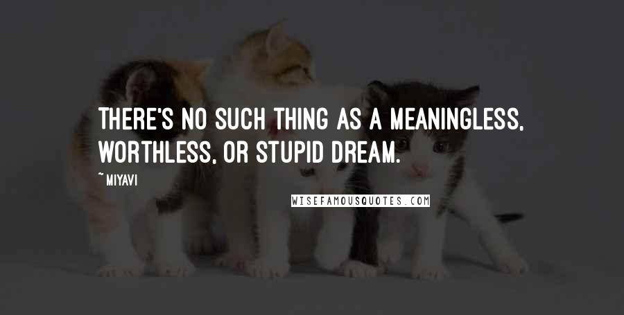 Miyavi Quotes: There's no such thing as a meaningless, worthless, or stupid dream.