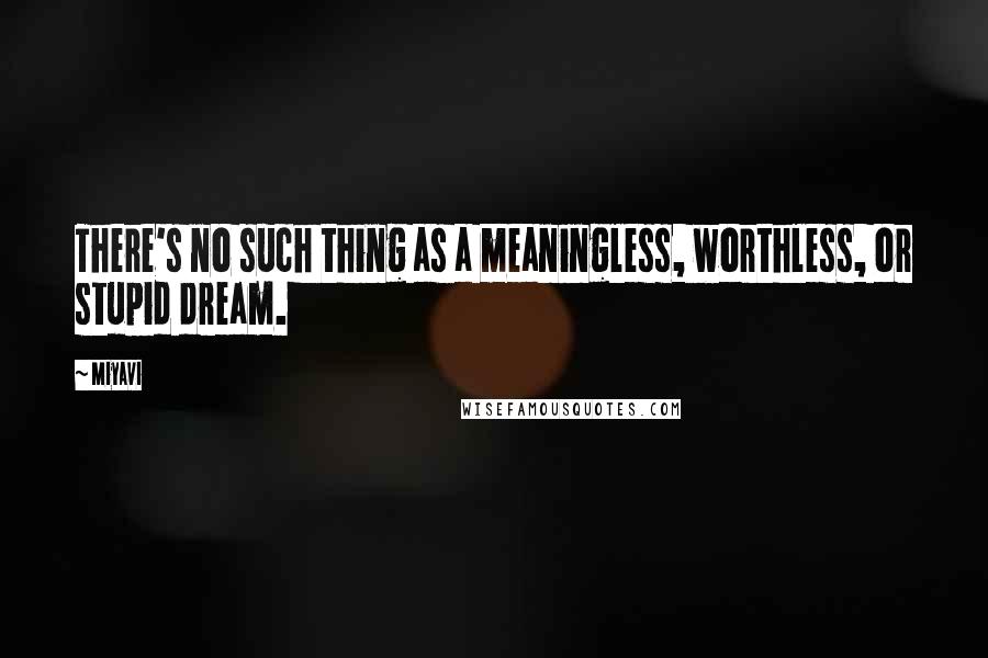 Miyavi Quotes: There's no such thing as a meaningless, worthless, or stupid dream.