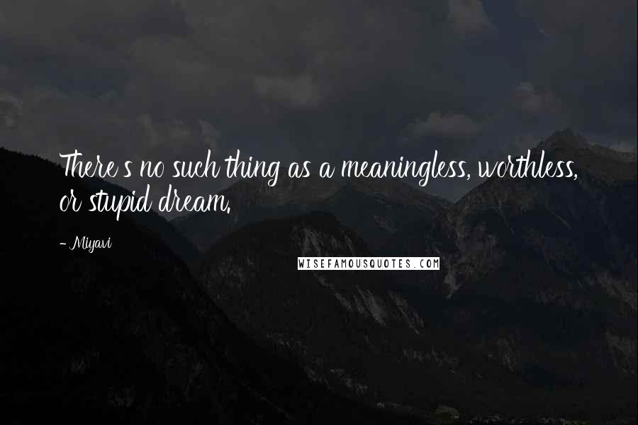 Miyavi Quotes: There's no such thing as a meaningless, worthless, or stupid dream.