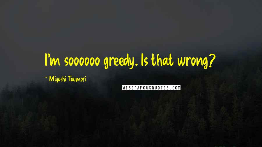 Miyoshi Toumori Quotes: I'm soooooo greedy. Is that wrong?