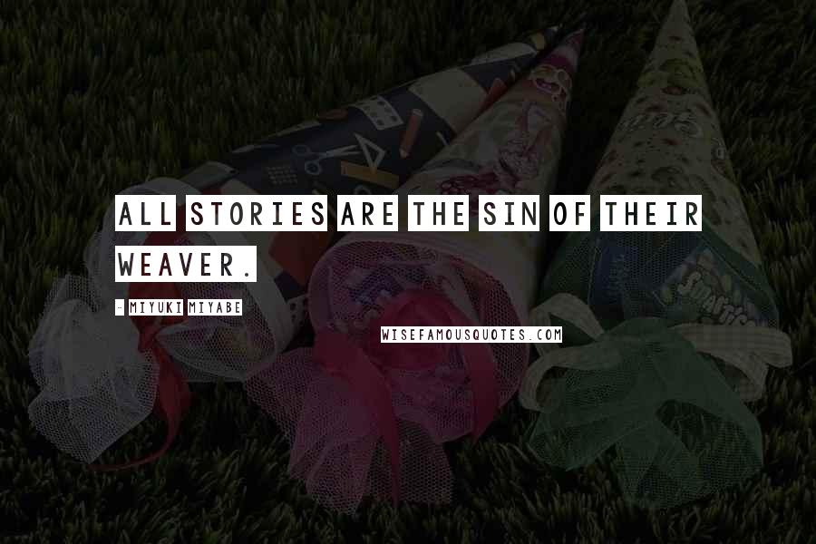 Miyuki Miyabe Quotes: All stories are the sin of their weaver.