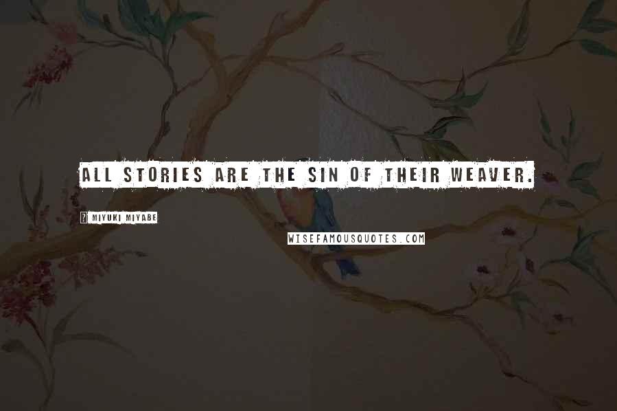 Miyuki Miyabe Quotes: All stories are the sin of their weaver.