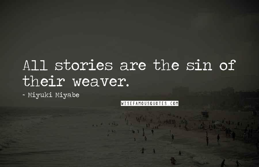 Miyuki Miyabe Quotes: All stories are the sin of their weaver.