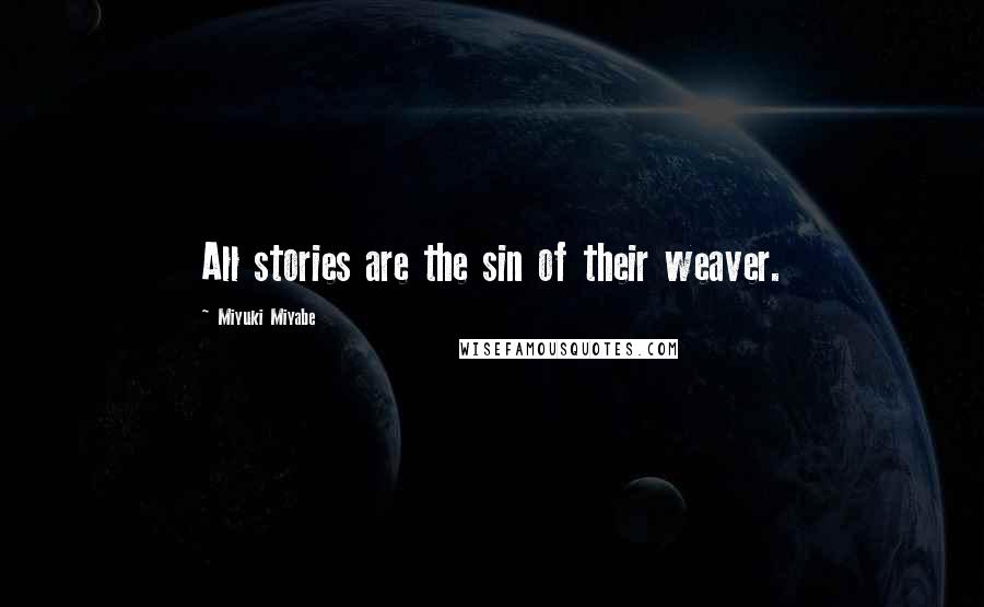 Miyuki Miyabe Quotes: All stories are the sin of their weaver.