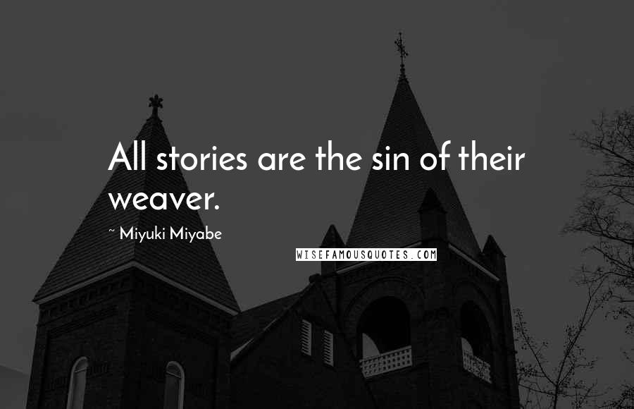 Miyuki Miyabe Quotes: All stories are the sin of their weaver.