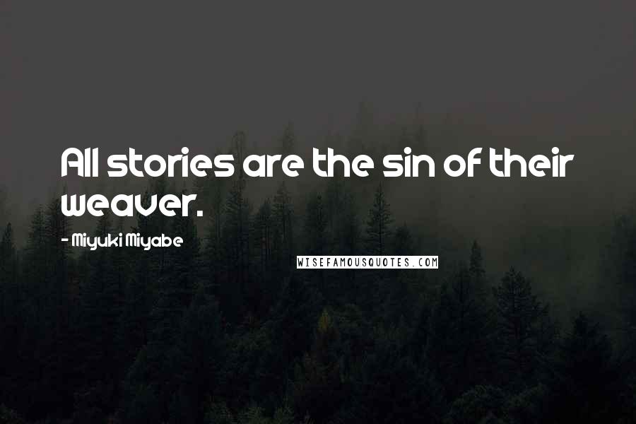 Miyuki Miyabe Quotes: All stories are the sin of their weaver.