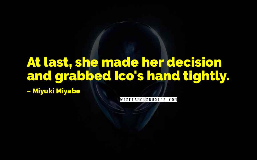 Miyuki Miyabe Quotes: At last, she made her decision and grabbed Ico's hand tightly.