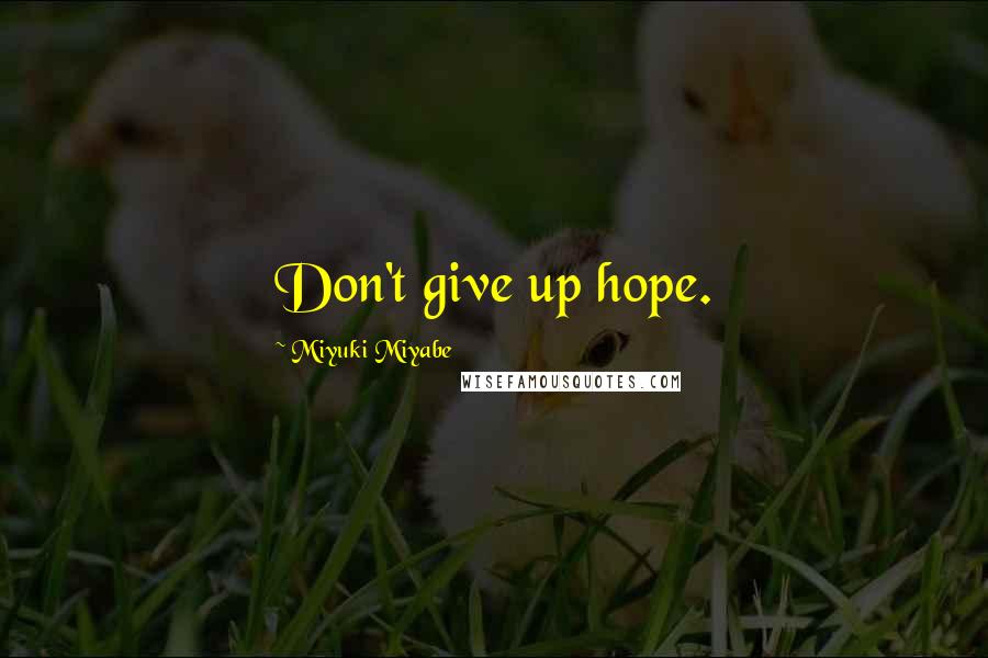 Miyuki Miyabe Quotes: Don't give up hope.