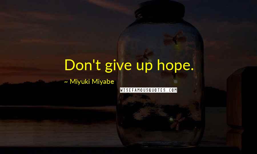 Miyuki Miyabe Quotes: Don't give up hope.