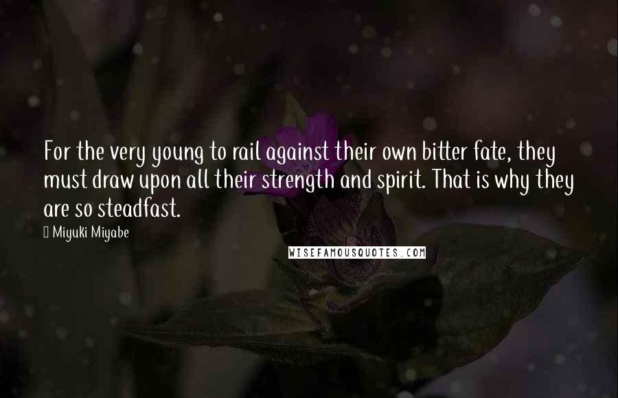 Miyuki Miyabe Quotes: For the very young to rail against their own bitter fate, they must draw upon all their strength and spirit. That is why they are so steadfast.
