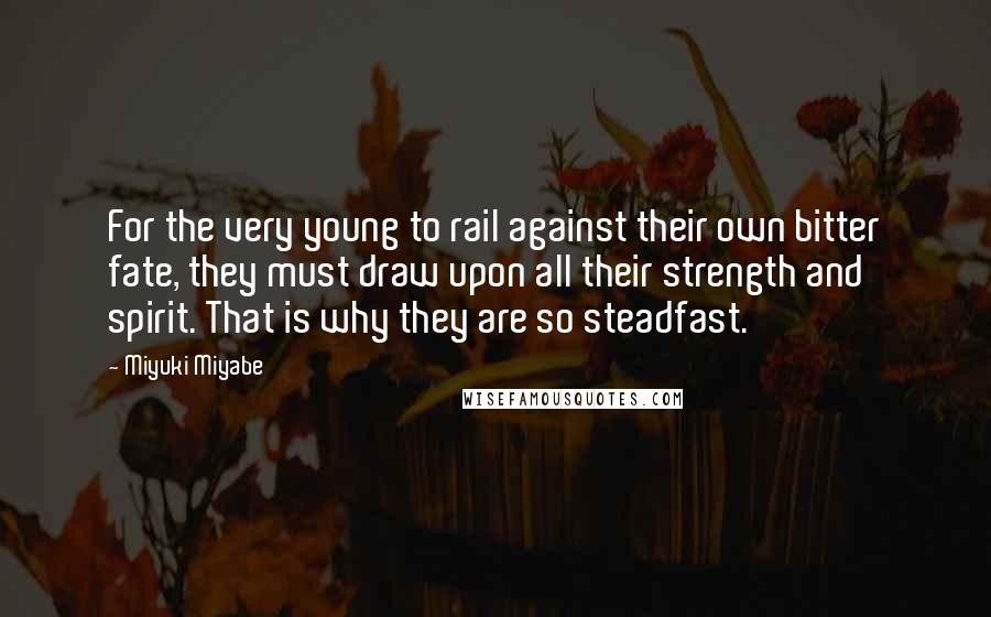 Miyuki Miyabe Quotes: For the very young to rail against their own bitter fate, they must draw upon all their strength and spirit. That is why they are so steadfast.