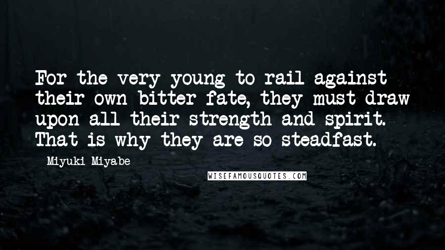Miyuki Miyabe Quotes: For the very young to rail against their own bitter fate, they must draw upon all their strength and spirit. That is why they are so steadfast.