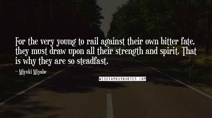 Miyuki Miyabe Quotes: For the very young to rail against their own bitter fate, they must draw upon all their strength and spirit. That is why they are so steadfast.