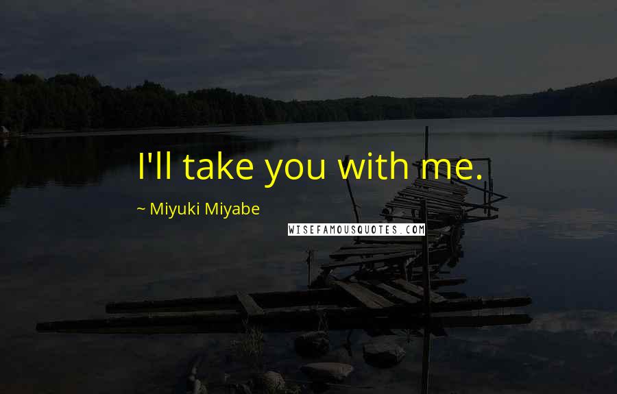 Miyuki Miyabe Quotes: I'll take you with me.