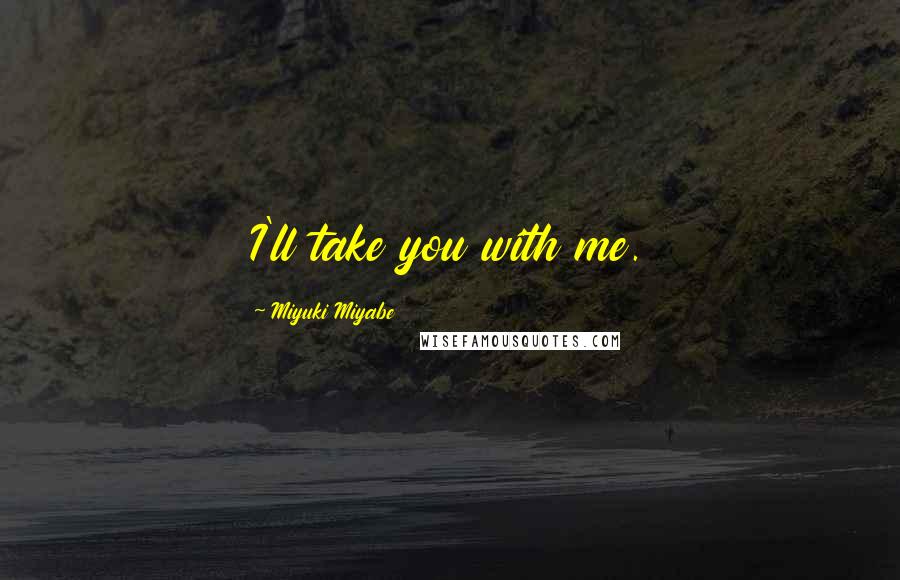 Miyuki Miyabe Quotes: I'll take you with me.