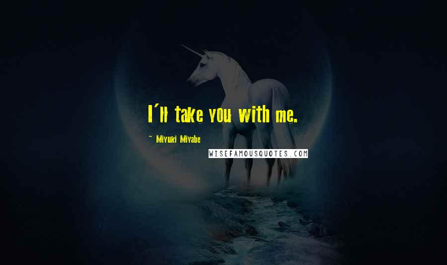 Miyuki Miyabe Quotes: I'll take you with me.