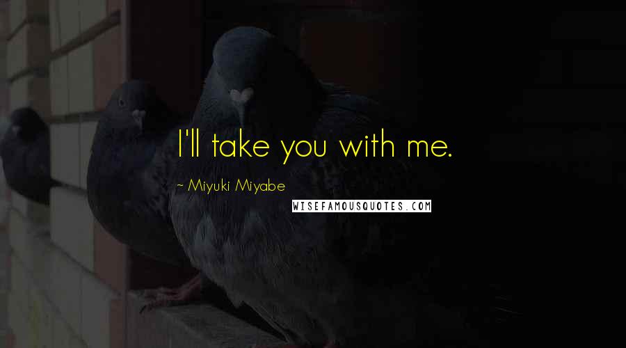 Miyuki Miyabe Quotes: I'll take you with me.