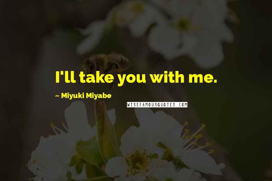 Miyuki Miyabe Quotes: I'll take you with me.
