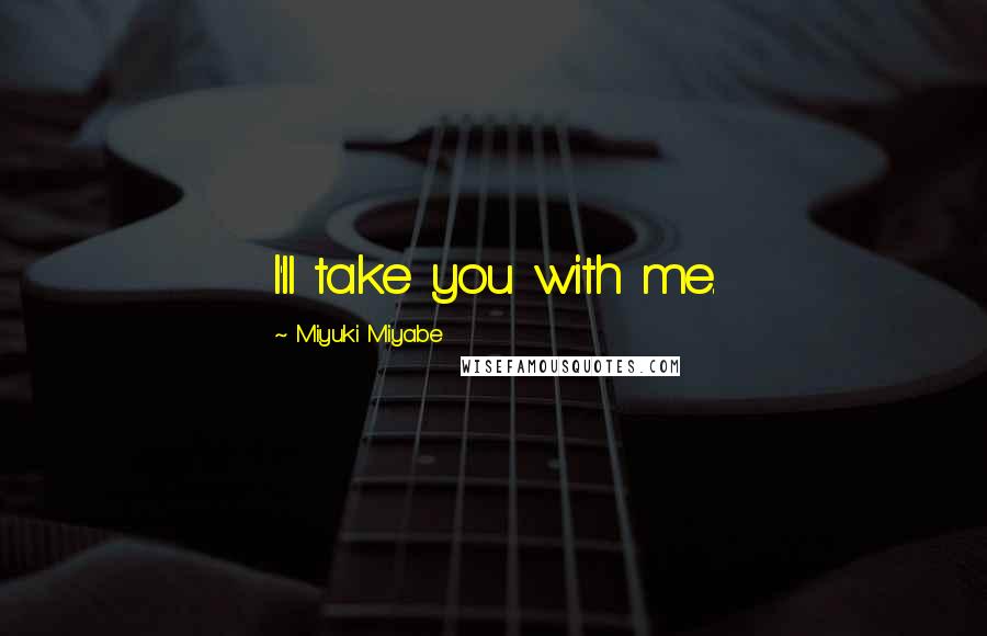 Miyuki Miyabe Quotes: I'll take you with me.