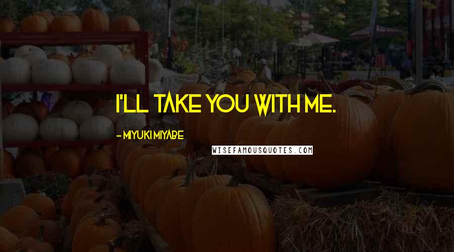Miyuki Miyabe Quotes: I'll take you with me.