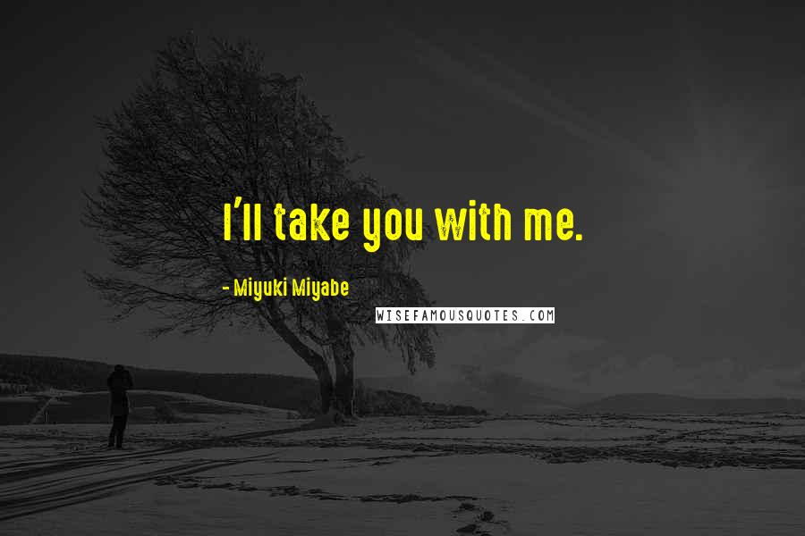 Miyuki Miyabe Quotes: I'll take you with me.
