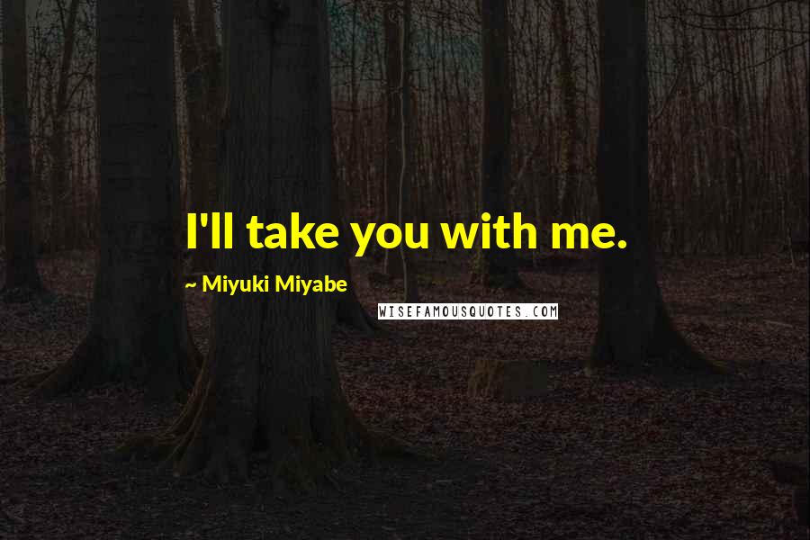 Miyuki Miyabe Quotes: I'll take you with me.