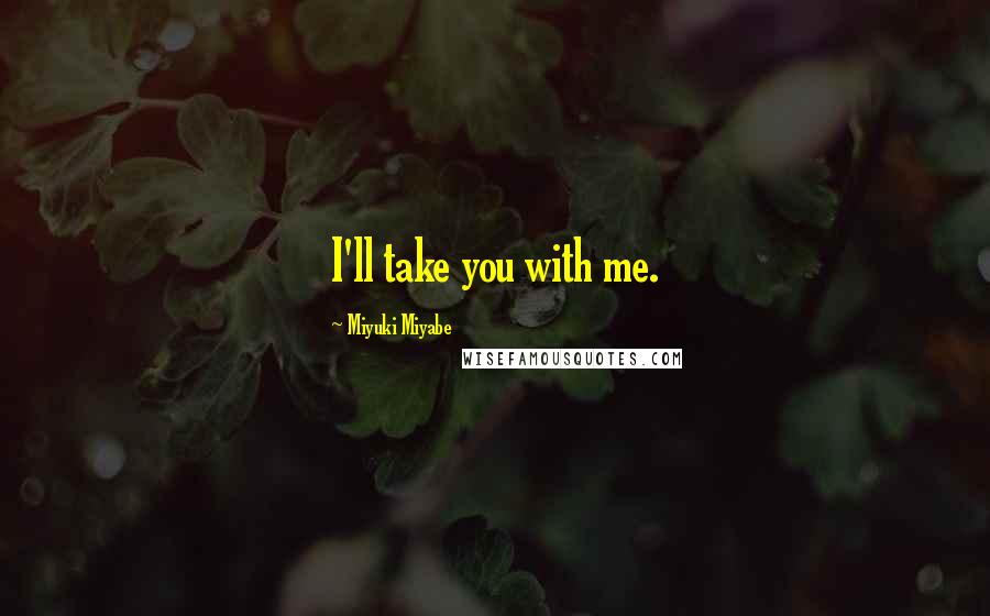 Miyuki Miyabe Quotes: I'll take you with me.