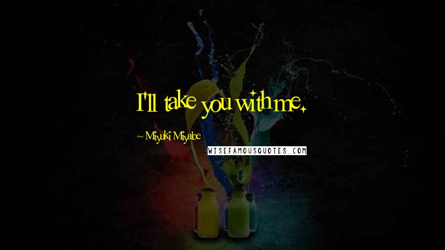 Miyuki Miyabe Quotes: I'll take you with me.