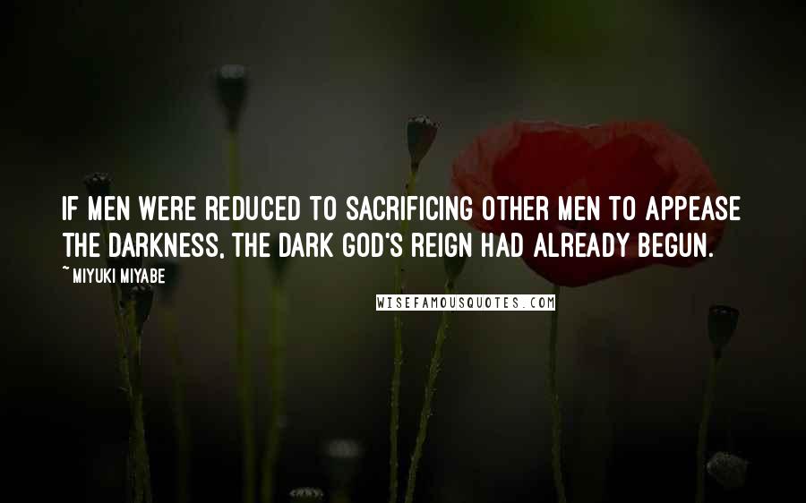 Miyuki Miyabe Quotes: If men were reduced to sacrificing other men to appease the darkness, the Dark god's reign had already begun.