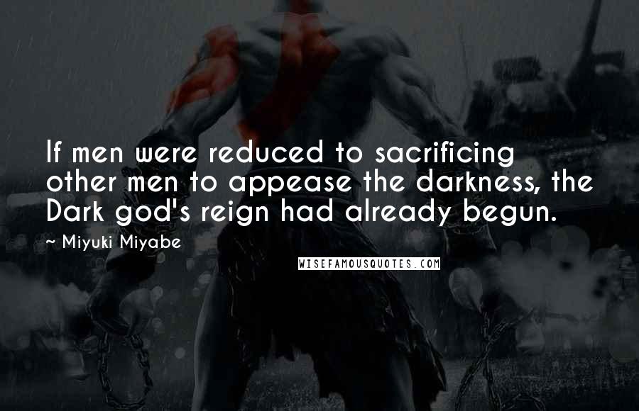 Miyuki Miyabe Quotes: If men were reduced to sacrificing other men to appease the darkness, the Dark god's reign had already begun.